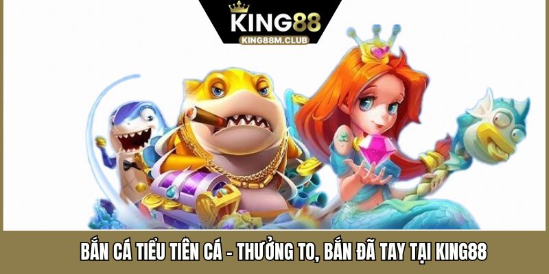 Bắn Cá Tiểu Tiên Cá - Thưởng To, Bắn Đã Tay Tại KING88 