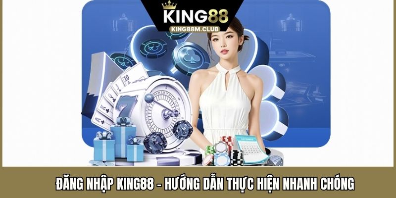 Đăng Nhập KING88 - Hướng Dẫn Thành Viên Thực Hiện Nhanh Chóng