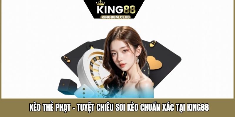 Kèo Thẻ Phạt - Tuyệt Chiêu Soi Kèo Chuẩn Xác Tại KING88