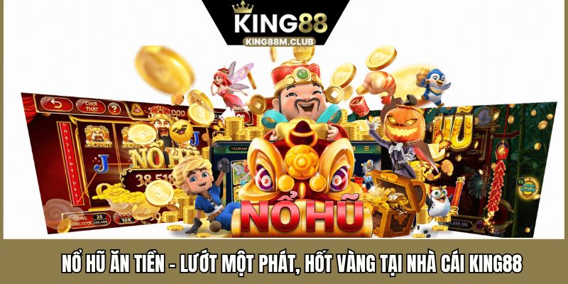 Nổ Hũ Ăn Tiền – Lướt Một Phát, Hốt Vàng Tại Nhà Cái KING88 