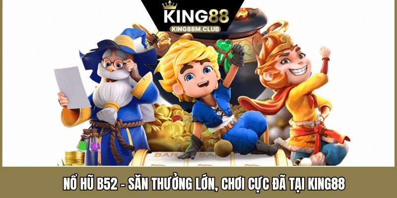 Nổ Hũ B52 - Săn Thưởng Lớn, Chơi Cực Đã Tại KING88 