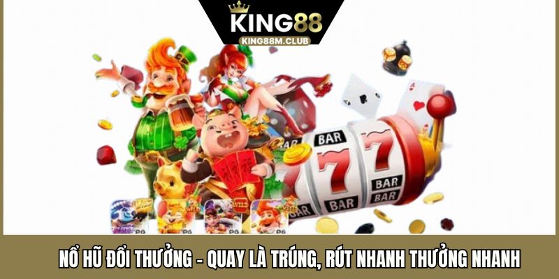 Nổ Hũ Đổi Thưởng - Quay Là Trúng, Rút Nhanh Thưởng Nhanh Tại KING88 