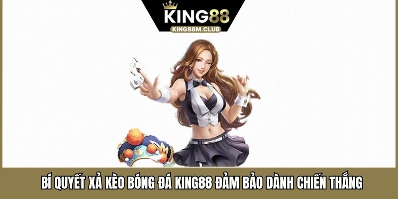 Bí Quyết Xả Kèo Bóng Đá KING88 Đảm Bảo Dành Chiến Thắng